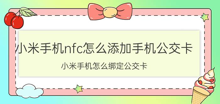 小米手机nfc怎么添加手机公交卡 小米手机怎么绑定公交卡？